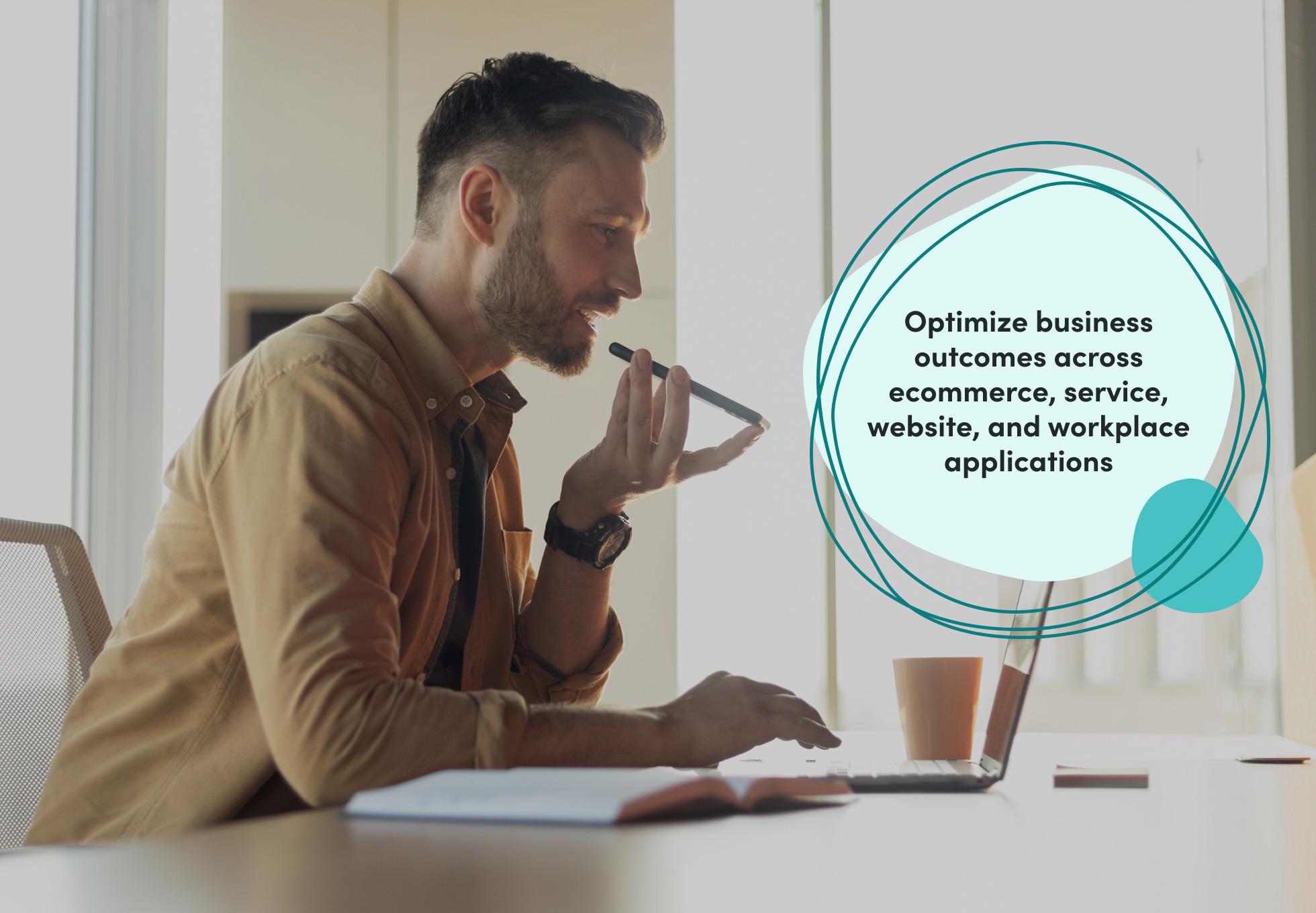 Man speaking into smartphone microphone at laptop with graphic text: "Optimize business outcomes across ecommerce, service, website, and workplace applications."