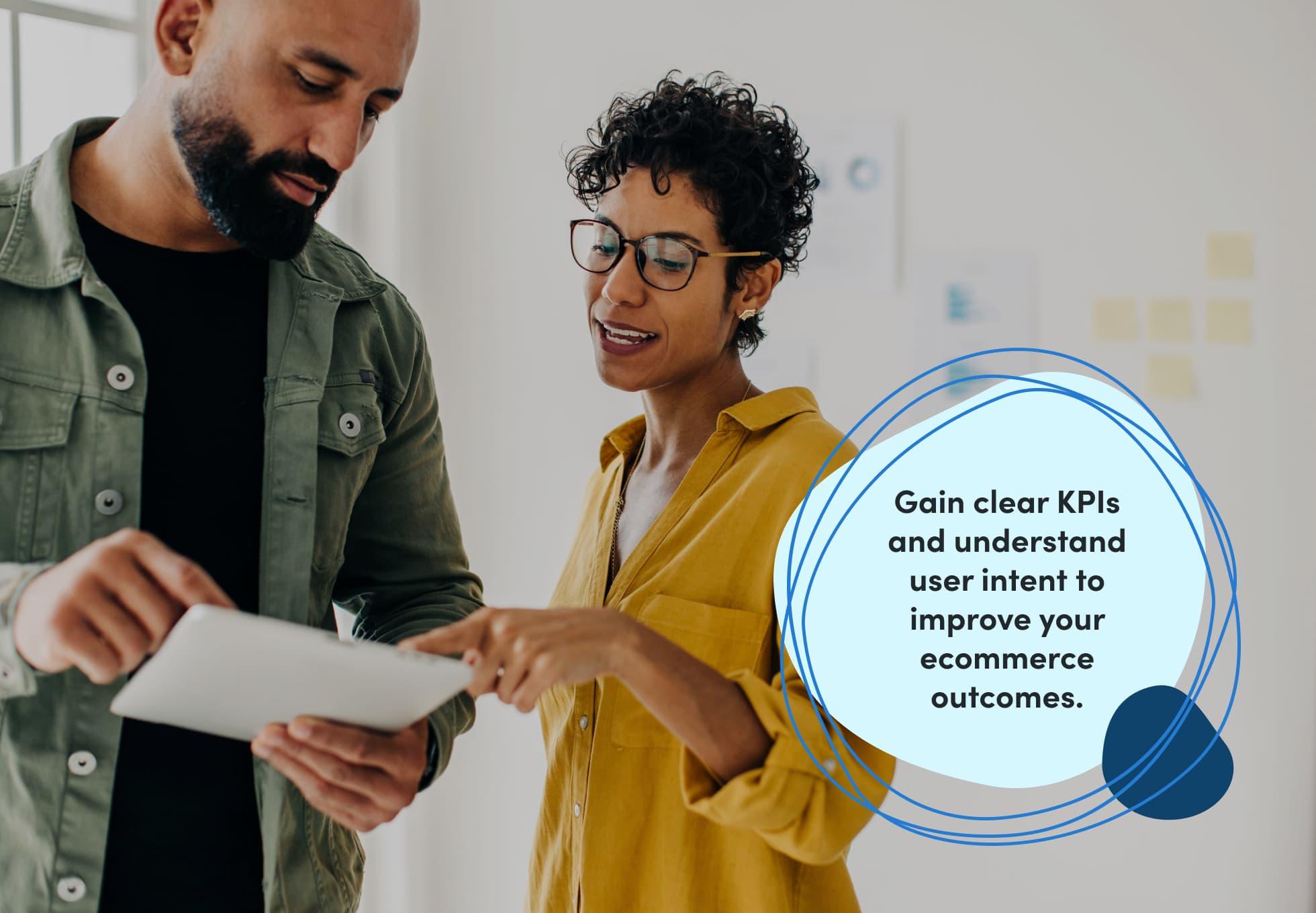 Two people looking at an Ipad or tablet. A sentence imposed on top of the image says, "Gain clear KPIs and understand user intent to improve your ecommerce outcomes."