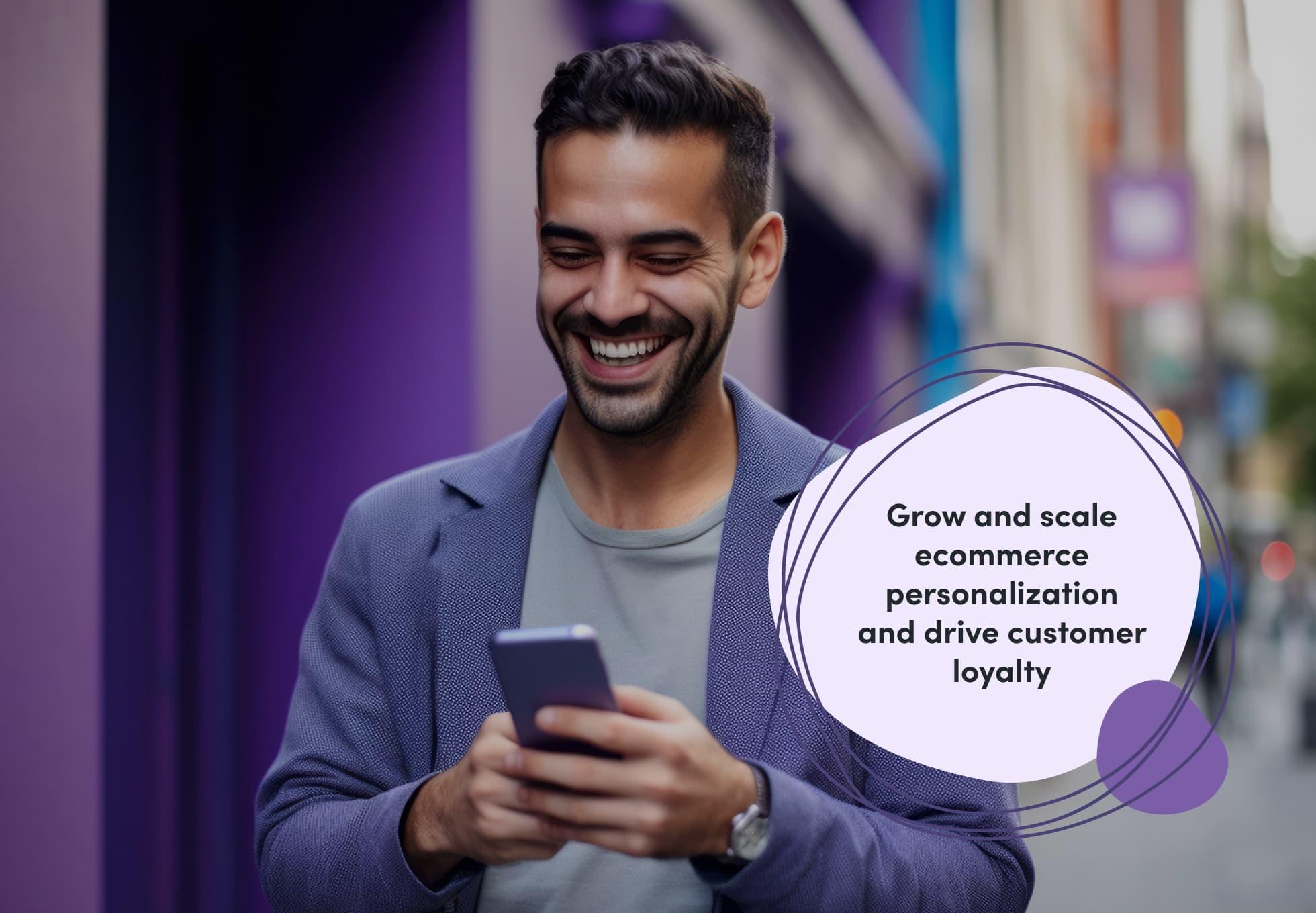 A person walking down a street and smiling while looking at their phone. A sentenced imposed over top the image says, "Grow and scale ecommerce personalization and driver customer loyalty."