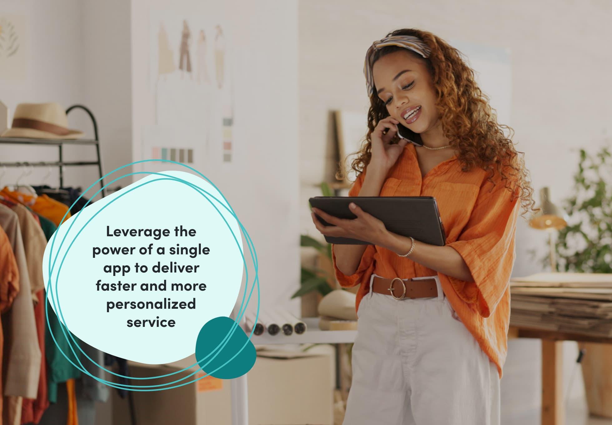 A person in a retail store is holding an iPad, while talking on a cellphone. Words imposed on the image says "Leverage the power of a single app to deliver faster and more personalized service."