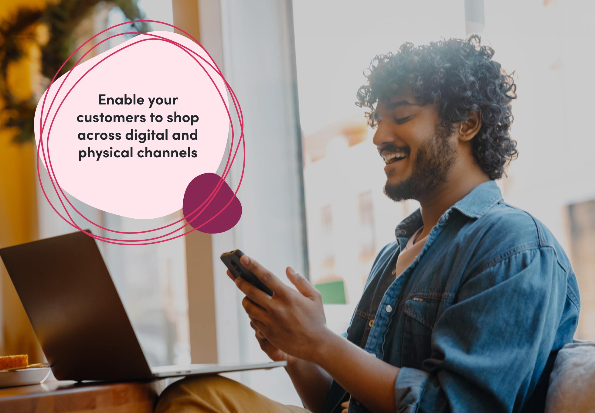 A person is sitting with their laptop and holding a phone in their hands. Overtop this image says "Enable your customers to shop across digital and physical channels."