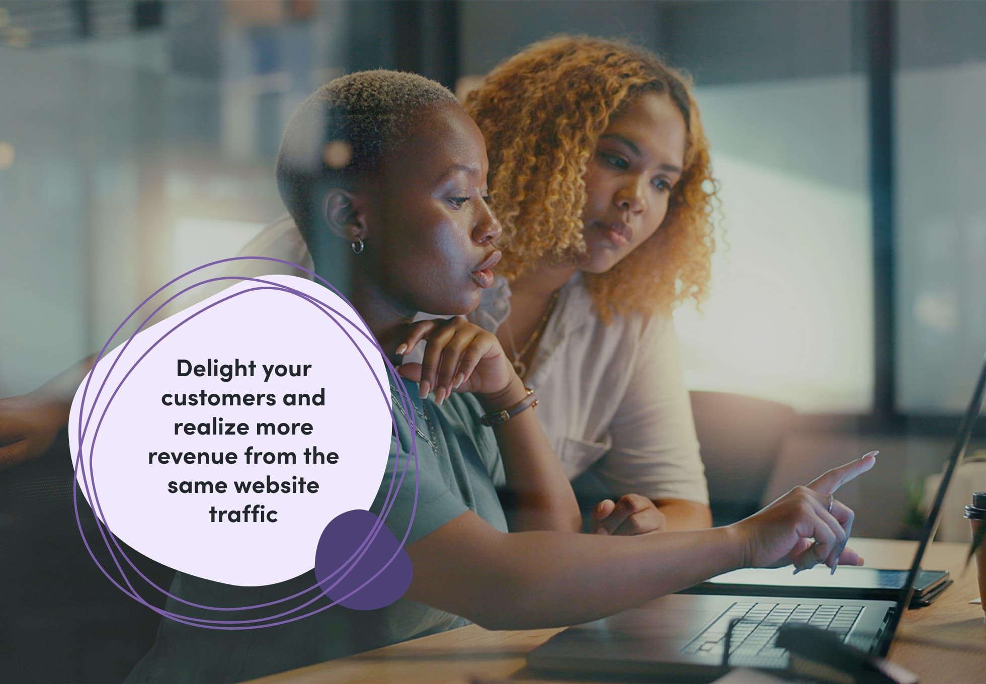 Two coworkers looking at a laptop screen. Overtop of the image says,"Delight your customers and realize more revenue from the same website traffic."