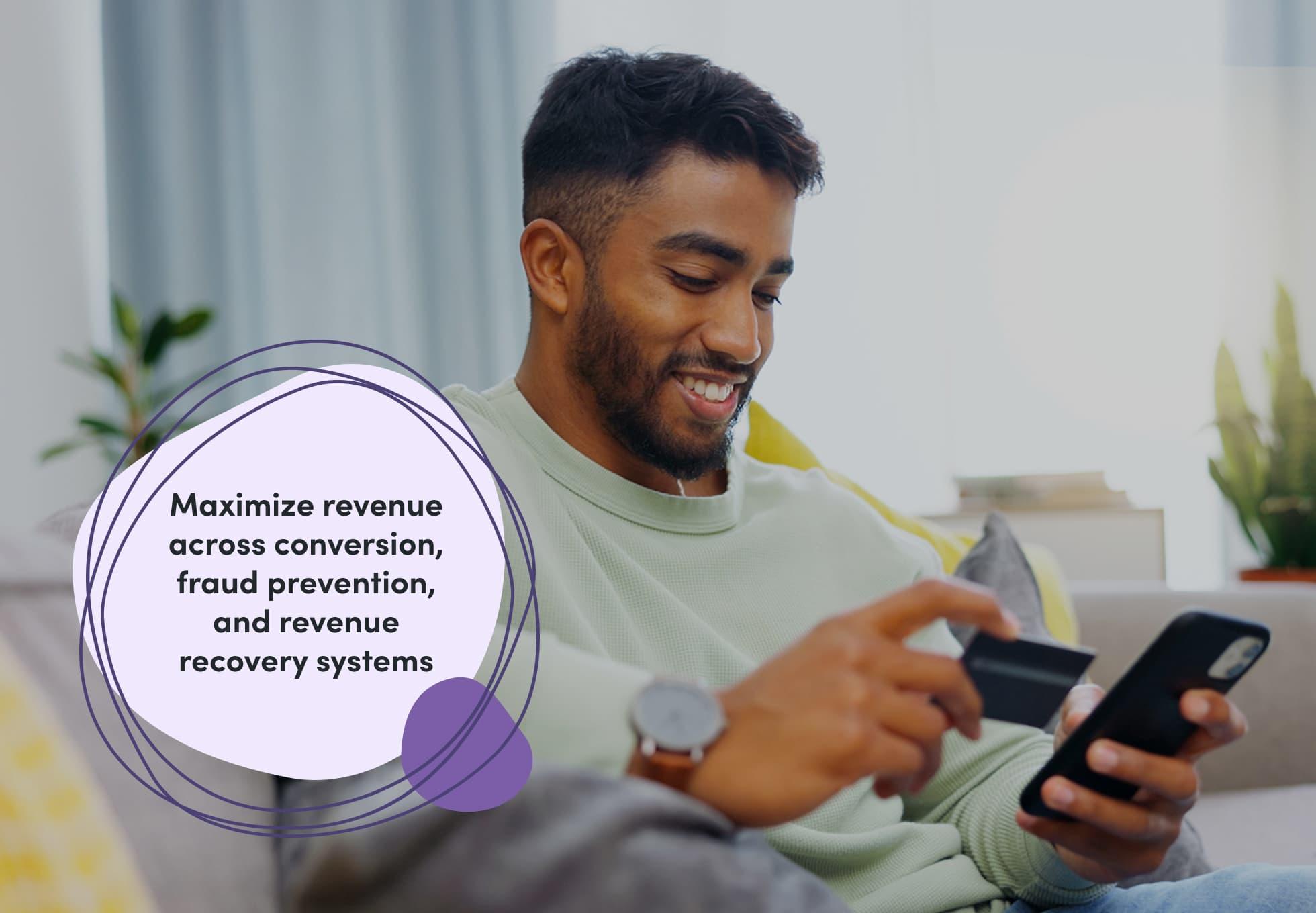 A person sitting on a couch and smiling with a cellphone in one hand and a credit card in the other. Overtop this image says "Maximize revenue across conversion, fraud prevention, and revenue recovery systems."