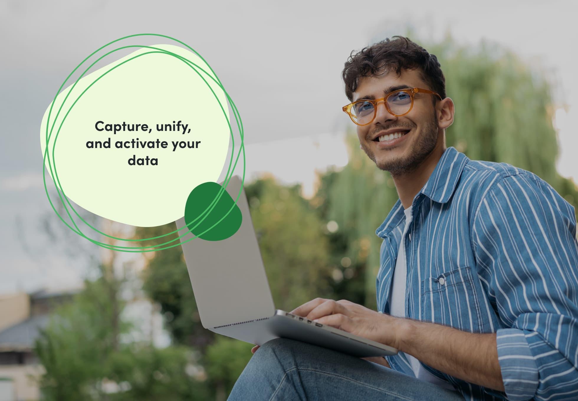 A person smiling with a laptop resting on their knee. A sentence is imposed overtop that says, "Capture, unify, and activate your data."