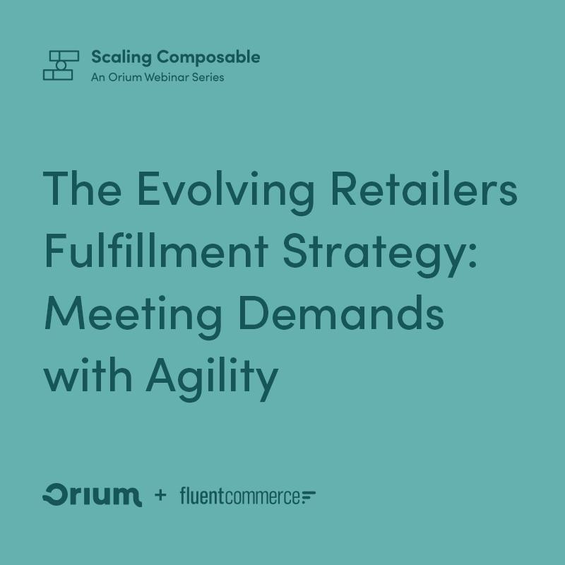 Scaling Composable: An Orium Webinar Series
The Evolving Retailers Fulfillment Strategy: Meeting Demands with Agility
Orium + Fluent Commerce